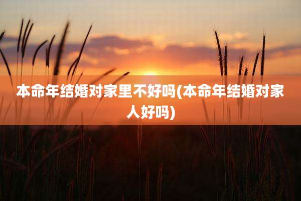 本命年结婚对家里不好吗(本命年结婚对家人好吗)
