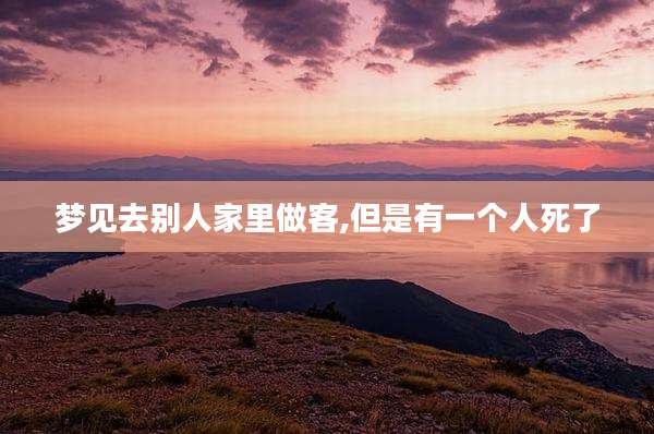 梦见去别人家里做客,但是有一个人死了