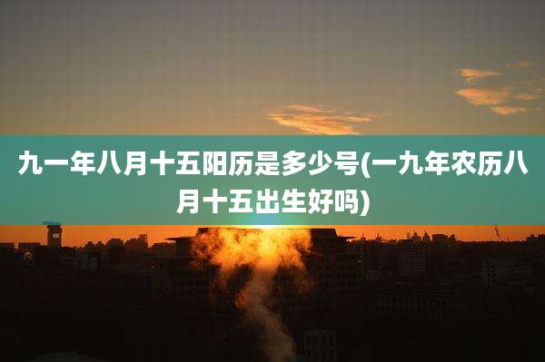 九一年八月十五阳历是多少号(一九年农历八月十五出生好吗)