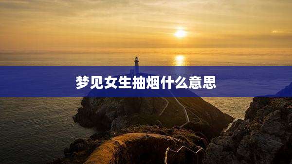 梦见女生抽烟什么意思
