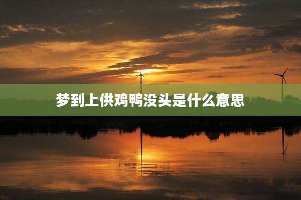 梦到上供鸡鸭没头是什么意思