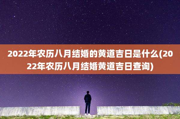 2022年农历八月结婚的黄道吉日是什么(2022年农历八月结婚黄道吉日查询)