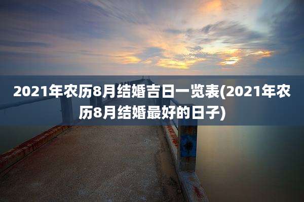 2021年农历8月结婚吉日一览表(2021年农历8月结婚最好的日子)