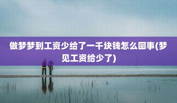 做梦梦到工资少给了一千块钱怎么回事(梦见工资给少了)