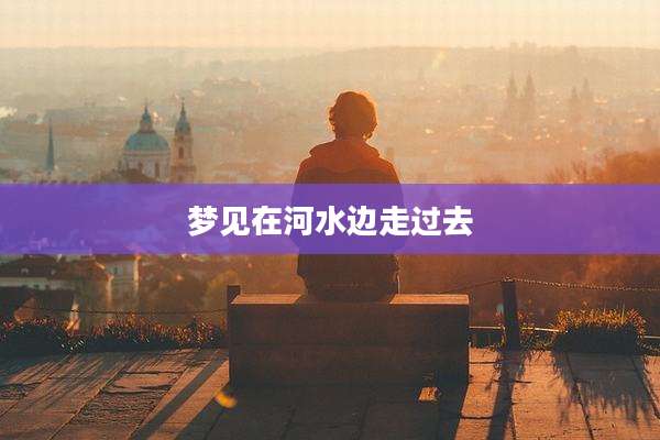 梦见在河水边走过去