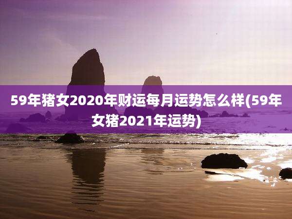 59年猪女2020年财运每月运势怎么样(59年女猪2021年运势)