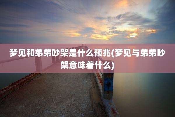 梦见和弟弟吵架是什么预兆(梦见与弟弟吵架意味着什么)