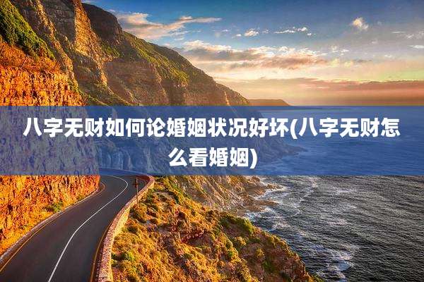 八字无财如何论婚姻状况好坏(八字无财怎么看婚姻)