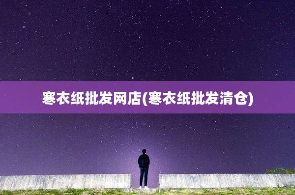 寒衣纸批发网店(寒衣纸批发清仓)