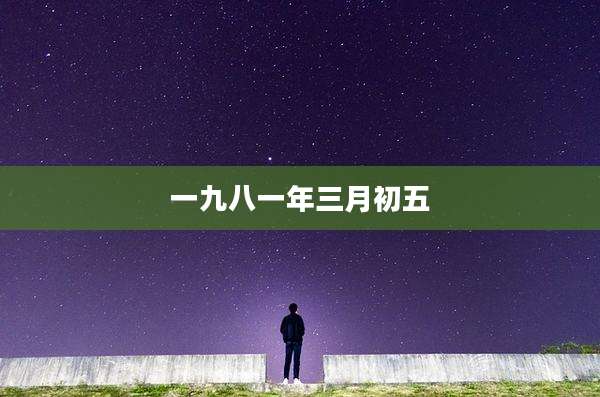 一九八一年三月初五