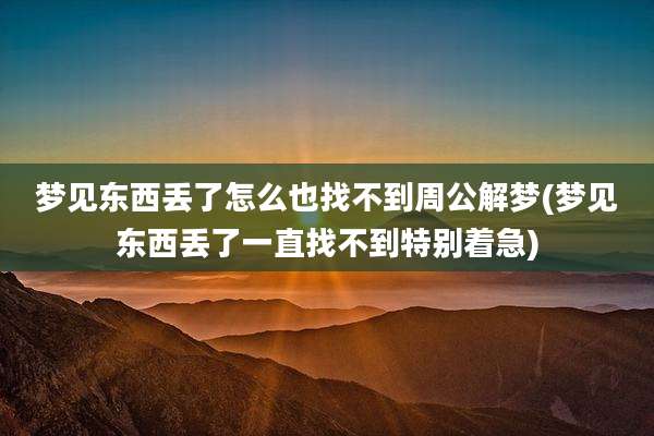 梦见东西丢了怎么也找不到周公解梦(梦见东西丢了一直找不到特别着急)