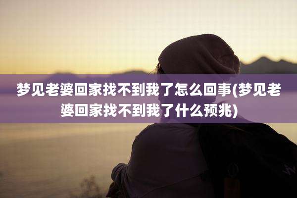 梦见老婆回家找不到我了怎么回事(梦见老婆回家找不到我了什么预兆)