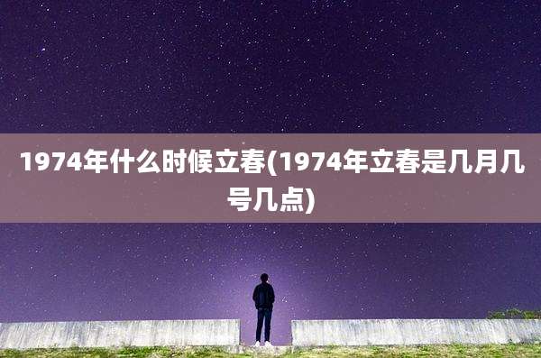 1974年什么时候立春(1974年立春是几月几号几点)