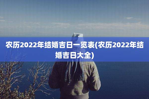 农历2022年结婚吉日一览表(农历2022年结婚吉日大全)