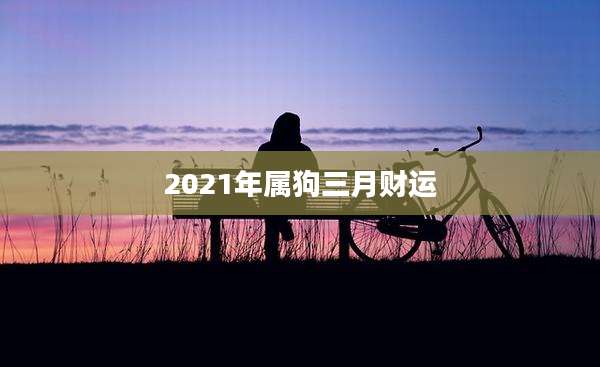2021年属狗三月财运