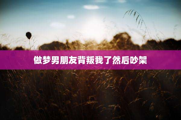 做梦男朋友背叛我了然后吵架