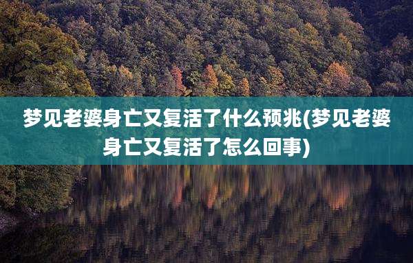 梦见老婆身亡又复活了什么预兆(梦见老婆身亡又复活了怎么回事)