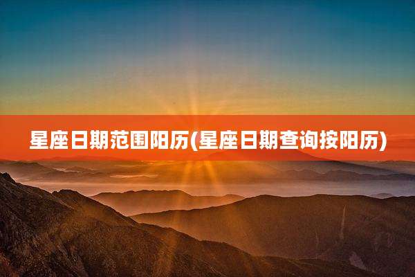 星座日期范围阳历(星座日期查询按阳历)