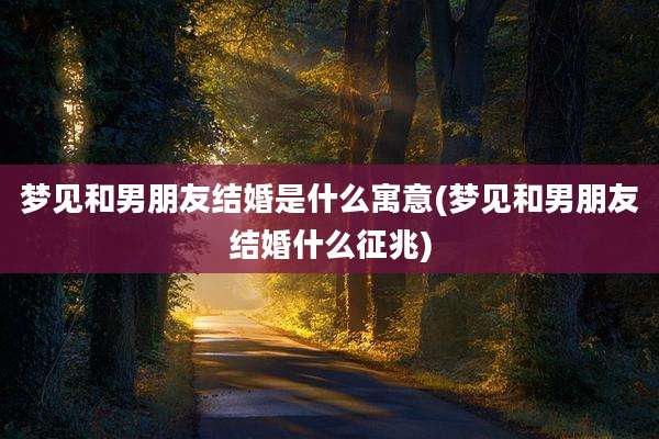 梦见和男朋友结婚是什么寓意(梦见和男朋友结婚什么征兆)