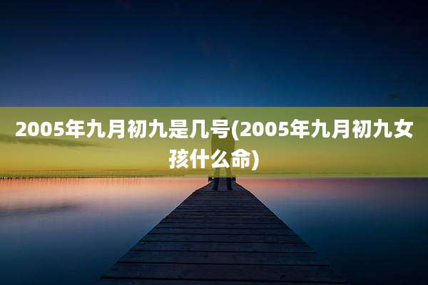 2005年九月初九是几号(2005年九月初九女孩什么命)
