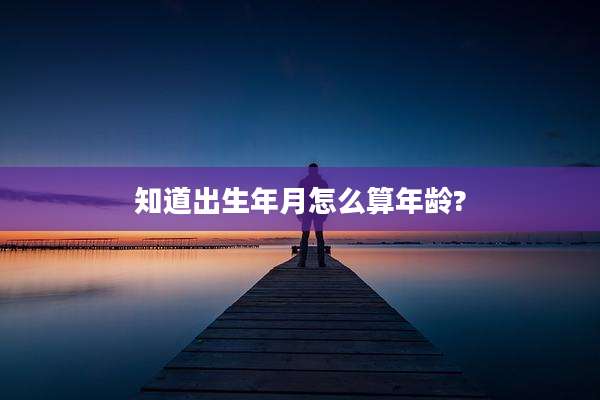 知道出生年月怎么算年龄?