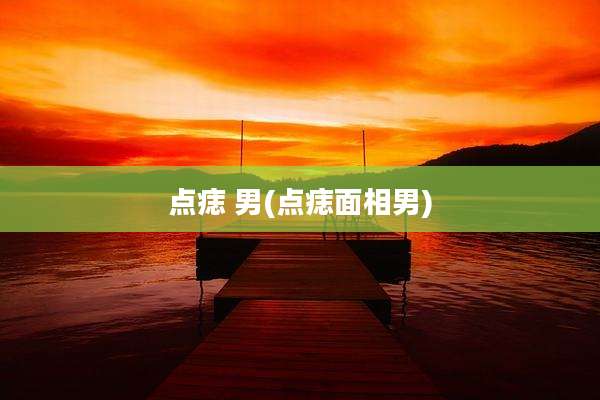 点痣 男(点痣面相男)