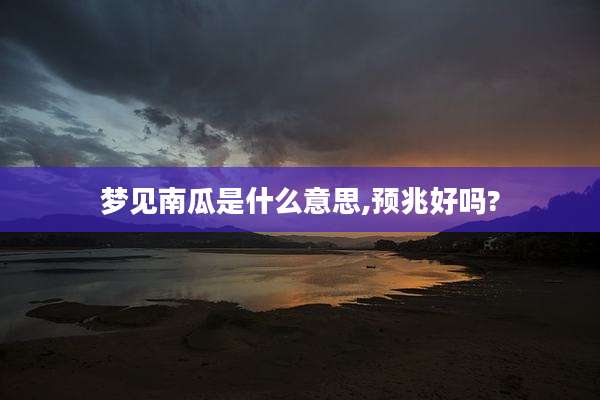 梦见南瓜是什么意思,预兆好吗?