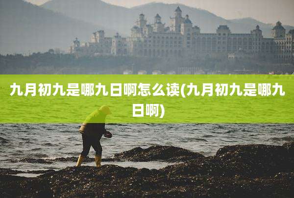 九月初九是哪九日啊怎么读(九月初九是哪九日啊)