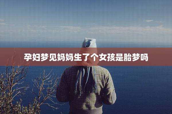 孕妇梦见妈妈生了个女孩是胎梦吗