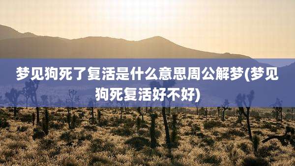 梦见狗死了复活是什么意思周公解梦(梦见狗死复活好不好)