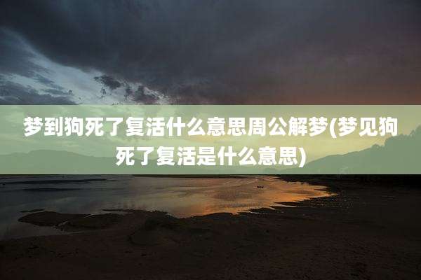 梦到狗死了复活什么意思周公解梦(梦见狗死了复活是什么意思)