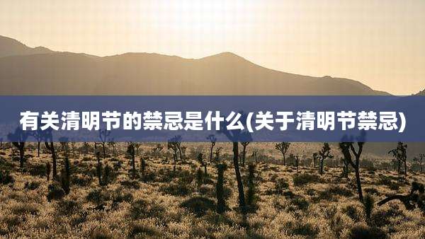 有关清明节的禁忌是什么(关于清明节禁忌)