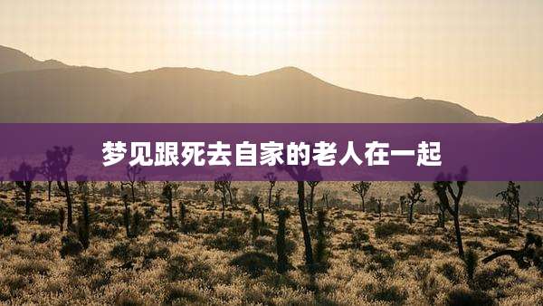 梦见跟死去自家的老人在一起