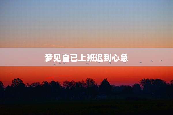 梦见自已上班迟到心急