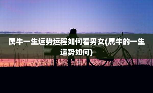 属牛一生运势运程如何看男女(属牛的一生运势如何)