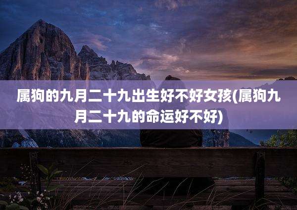属狗的九月二十九出生好不好女孩(属狗九月二十九的命运好不好)