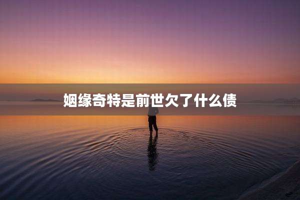 姻缘奇特是前世欠了什么债