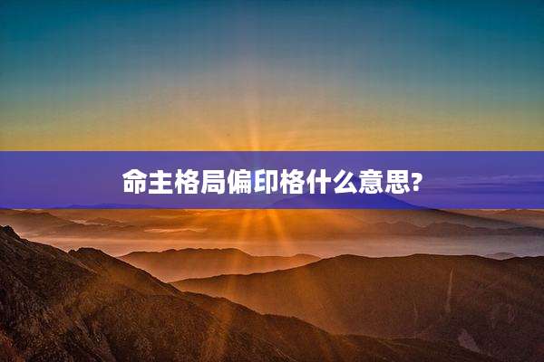 命主格局偏印格什么意思?