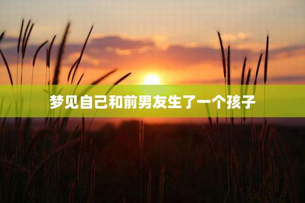 梦见自己和前男友生了一个孩子