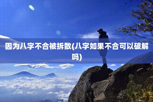 因为八字不合被拆散(八字如果不合可以破解吗)