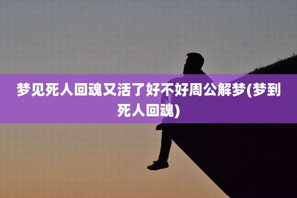 梦见死人回魂又活了好不好周公解梦(梦到死人回魂)