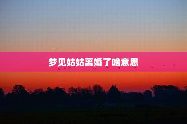 梦见姑姑离婚了啥意思