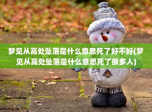 梦见从高处坠落是什么意思死了好不好(梦见从高处坠落是什么意思死了很多人)