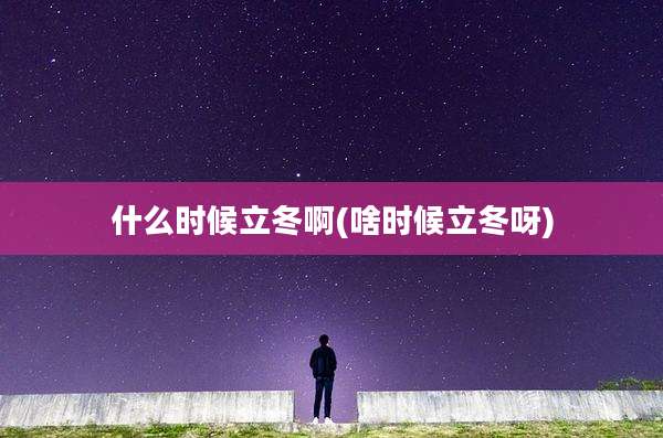什么时候立冬啊(啥时候立冬呀)