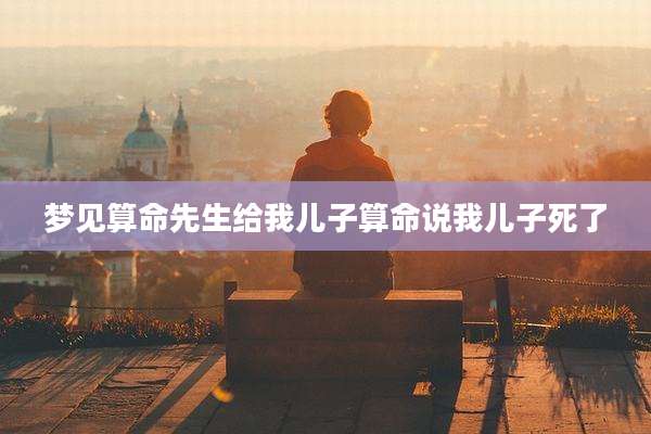 梦见算命先生给我儿子算命说我儿子死了