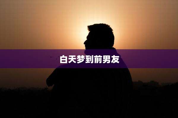 白天梦到前男友
