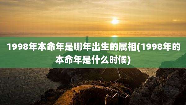 1998年本命年是哪年出生的属相(1998年的本命年是什么时候)