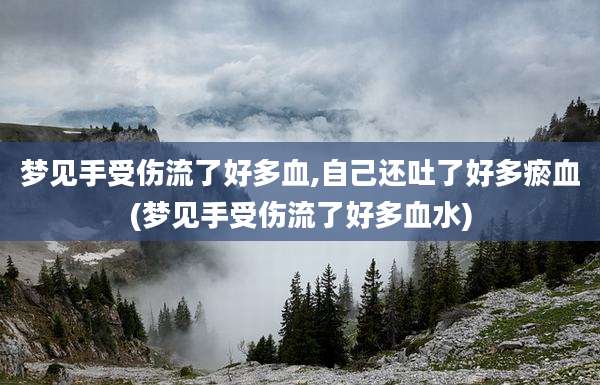 梦见手受伤流了好多血,自己还吐了好多瘀血(梦见手受伤流了好多血水)