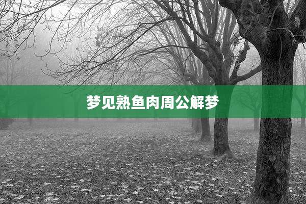 梦见熟鱼肉周公解梦