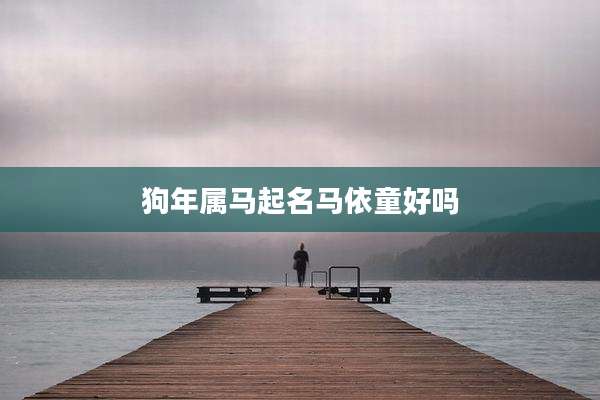 狗年属马起名马依童好吗